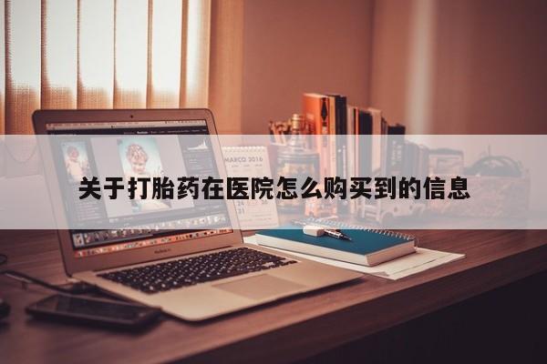 成都哪里有卖私人打胎药关于打胎药在医院怎么购买到的信息