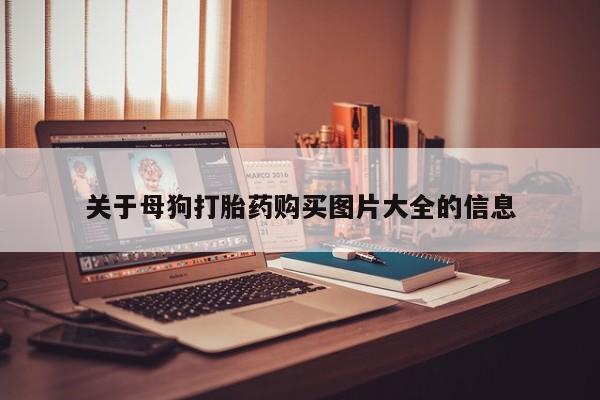 成都哪里有卖私人打胎药关于母狗打胎药购买图片大全的信息