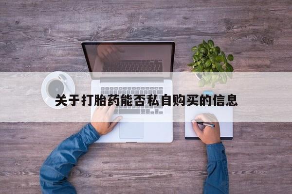 成都哪里有卖私人打胎药关于打胎药能否私自购买的信息